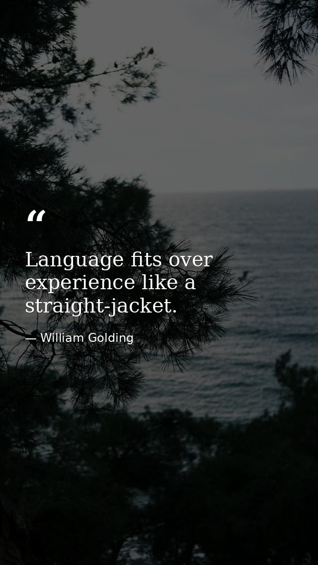 Language fits over experience like a straight-jacket. — William Golding