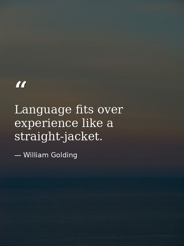 Language fits over experience like a straight-jacket. — William Golding