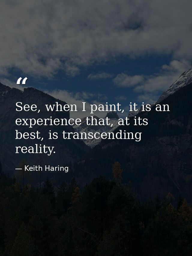 See, when I paint, it is an experience that, at its best, is transcending reality. — Keith Haring