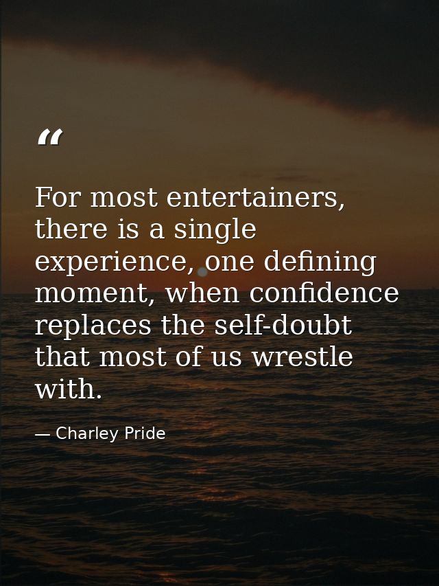 For most entertainers, there is a single experience, one defining moment, when confidence replaces the self-doubt that m — Charley Pride