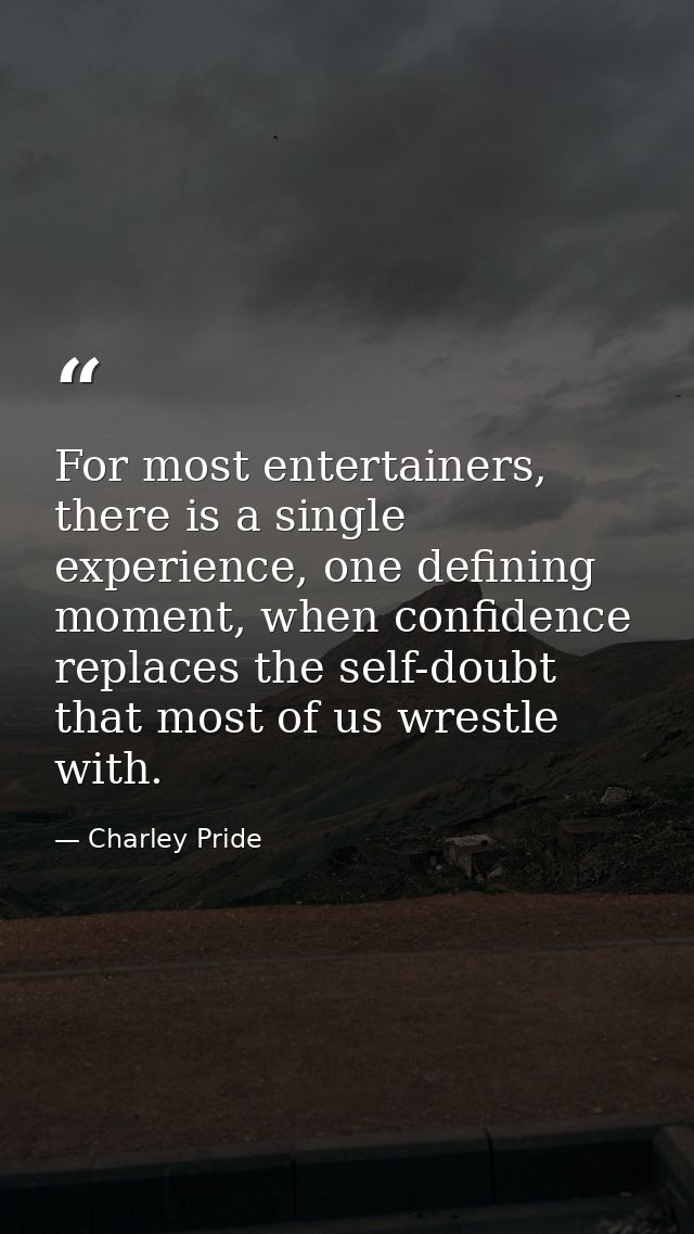 For most entertainers, there is a single experience, one defining moment, when confidence replaces the self-doubt that m — Charley Pride