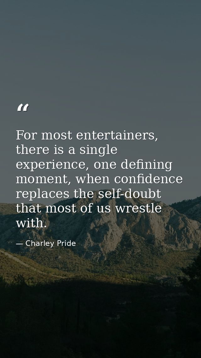 For most entertainers, there is a single experience, one defining moment, when confidence replaces the self-doubt that m — Charley Pride