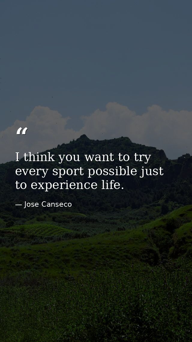 I think you want to try every sport possible just to experience life. — Jose Canseco