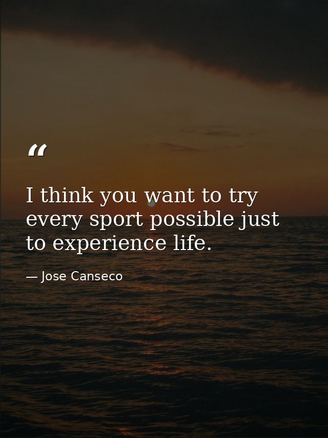 I think you want to try every sport possible just to experience life. — Jose Canseco
