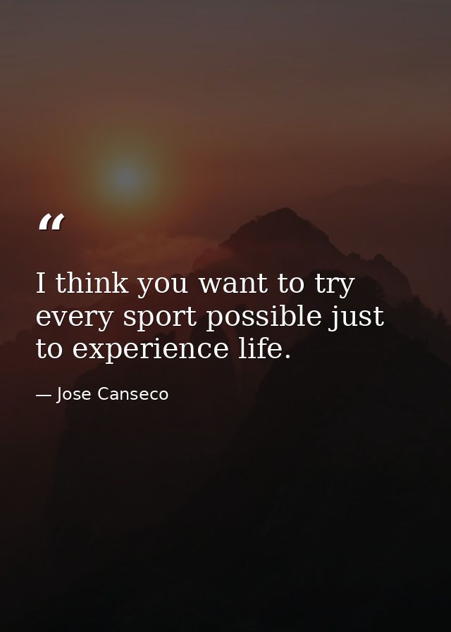 I think you want to try every sport possible just to experience life. — Jose Canseco