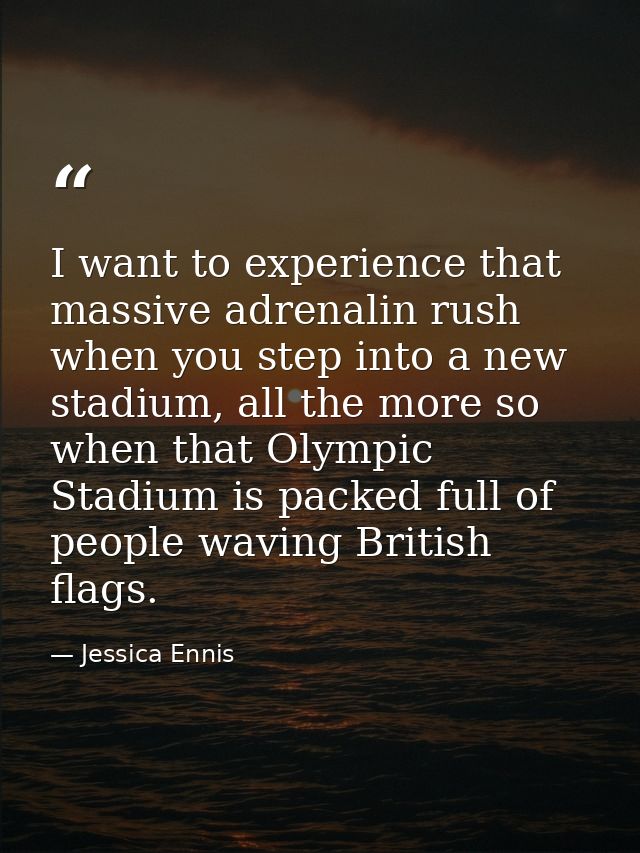 I want to experience that massive adrenalin rush when you step into a new stadium, all the more so when that Olympic Sta — Jessica Ennis