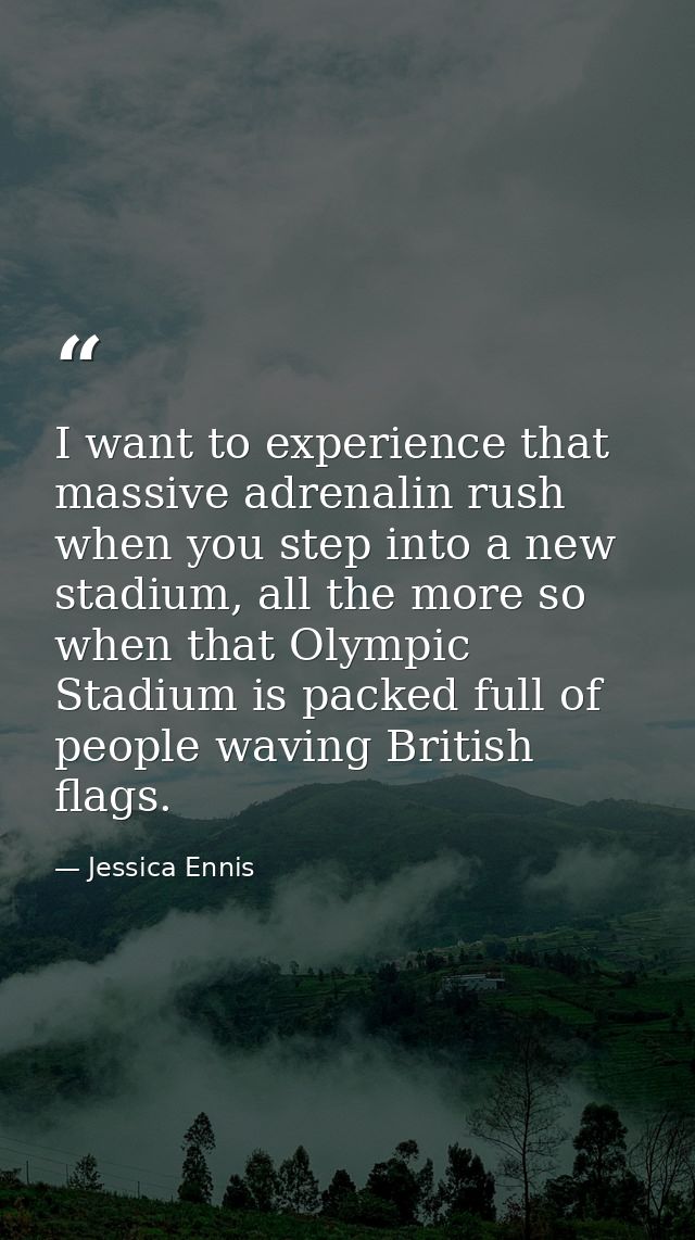 I want to experience that massive adrenalin rush when you step into a new stadium, all the more so when that Olympic Sta — Jessica Ennis