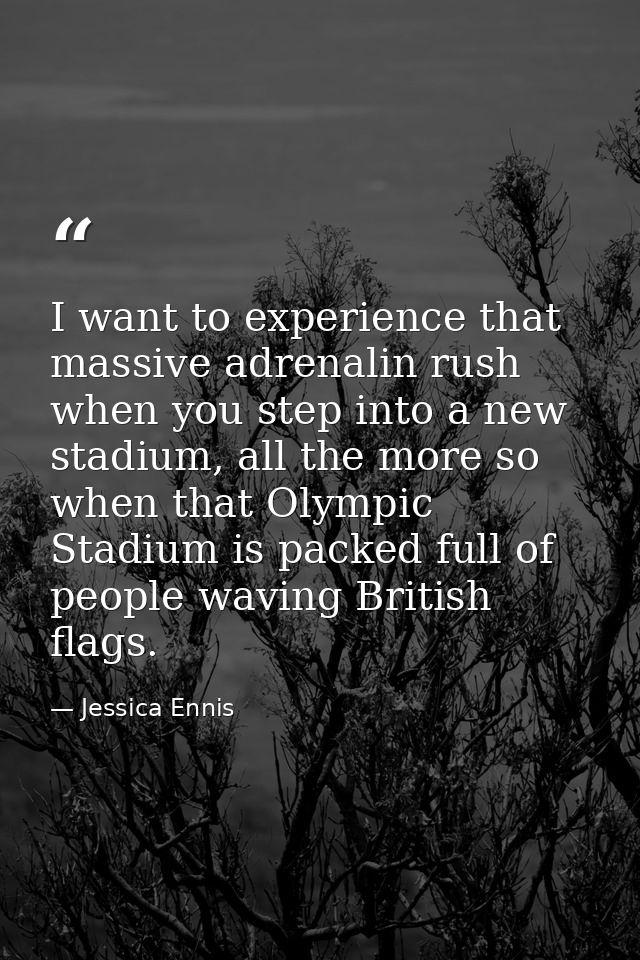 I want to experience that massive adrenalin rush when you step into a new stadium, all the more so when that Olympic Sta — Jessica Ennis