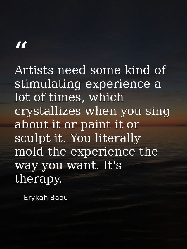 Artists need some kind of stimulating experience a lot of times, which crystallizes when you sing about it or paint it o — Erykah Badu