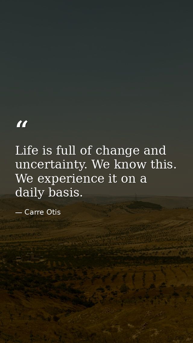 Life is full of change and uncertainty. We know this. We experience it on a daily basis. — Carre Otis