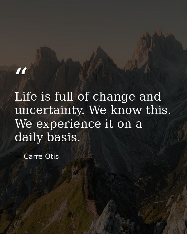 Life is full of change and uncertainty. We know this. We experience it on a daily basis. — Carre Otis