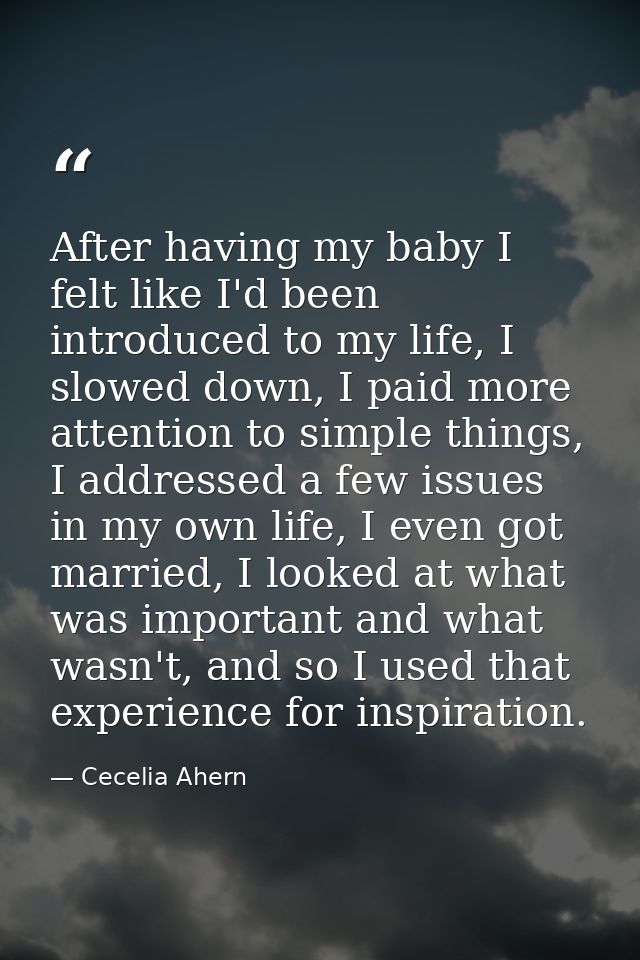 After having my baby I felt like I'd been introduced to my life, I slowed down, I paid more attention to simple things,  — Cecelia Ahern