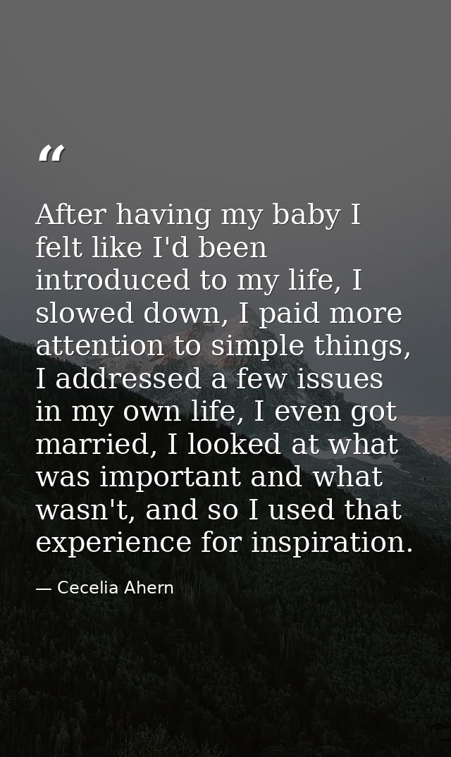 After having my baby I felt like I'd been introduced to my life, I slowed down, I paid more attention to simple things,  — Cecelia Ahern