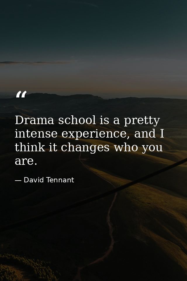 Drama school is a pretty intense experience, and I think it changes who you are. — David Tennant