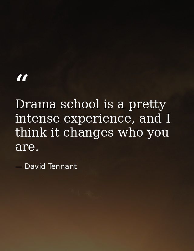 Drama school is a pretty intense experience, and I think it changes who you are. — David Tennant