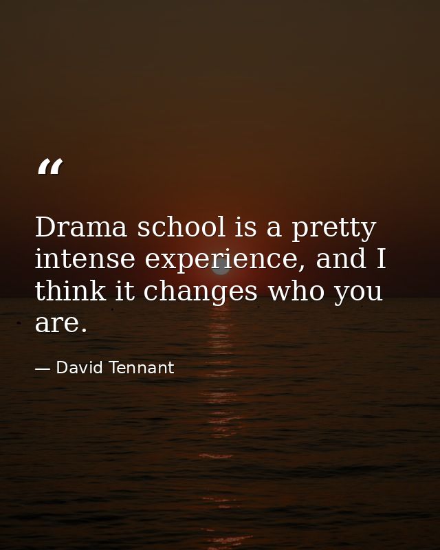 Drama school is a pretty intense experience, and I think it changes who you are. — David Tennant