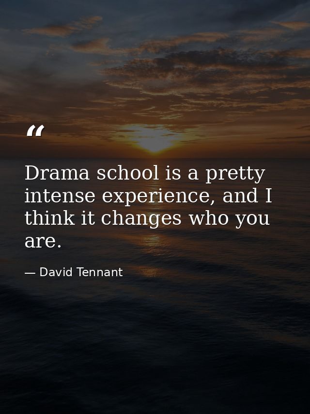 Drama school is a pretty intense experience, and I think it changes who you are. — David Tennant