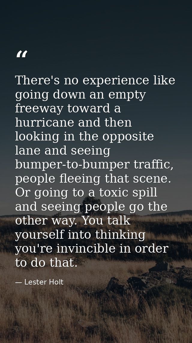 There's no experience like going down an empty freeway toward a hurricane and then looking in the opposite lane and seei — Lester Holt