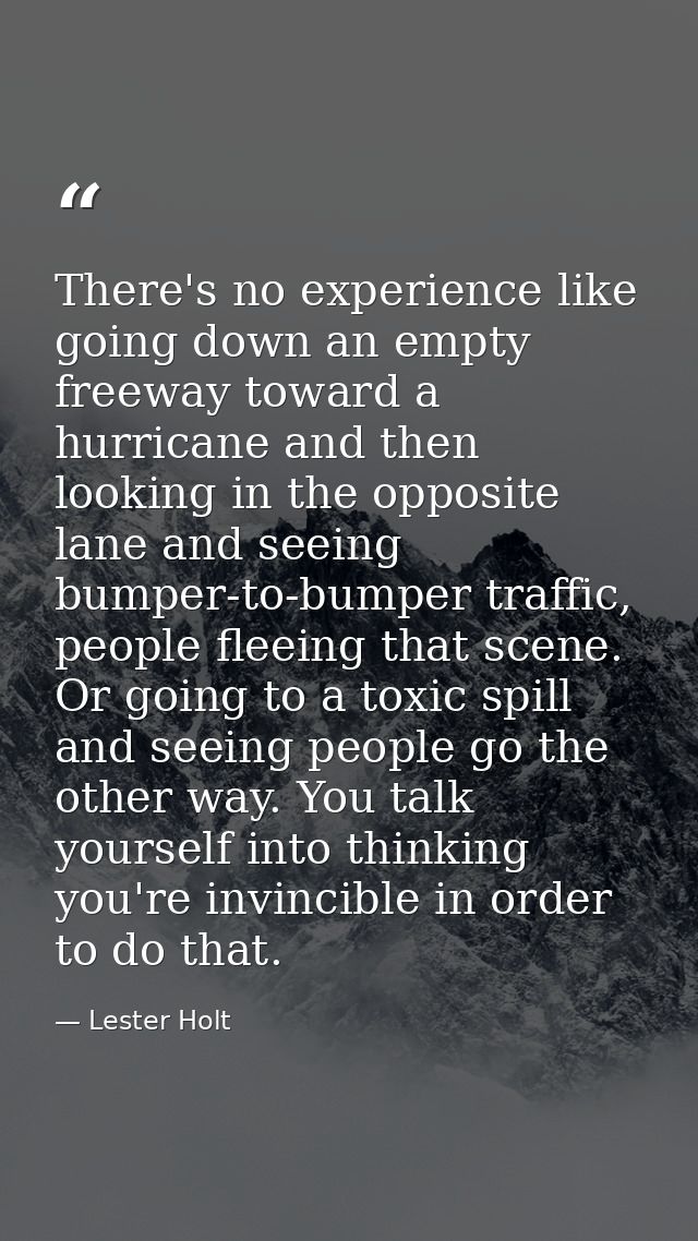 There's no experience like going down an empty freeway toward a hurricane and then looking in the opposite lane and seei — Lester Holt