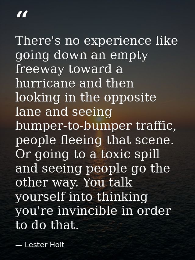 There's no experience like going down an empty freeway toward a hurricane and then looking in the opposite lane and seei — Lester Holt