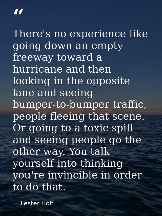 There's no experience like going down an empty freeway toward a hurricane and then looking in the opposite lane and seei — Lester Holt