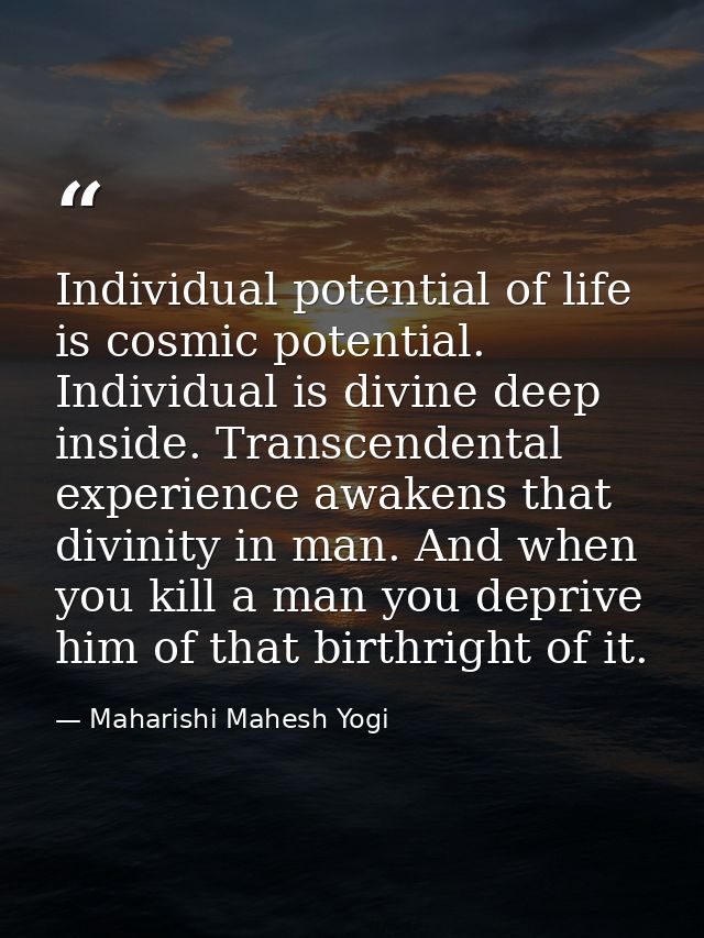 Individual potential of life is cosmic potential. Individual is divine deep inside. Transcendental experience awakens th — Maharishi Mahesh Yogi