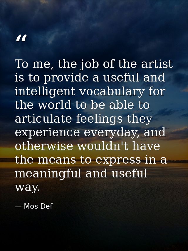 To me, the job of the artist is to provide a useful and intelligent vocabulary for the world to be able to articulate fe — Mos Def