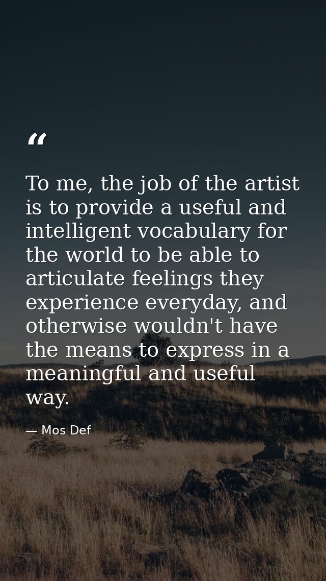 To me, the job of the artist is to provide a useful and intelligent vocabulary for the world to be able to articulate fe — Mos Def