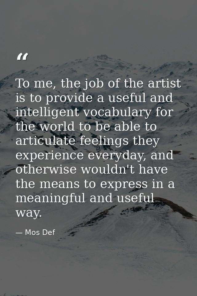 To me, the job of the artist is to provide a useful and intelligent vocabulary for the world to be able to articulate fe — Mos Def