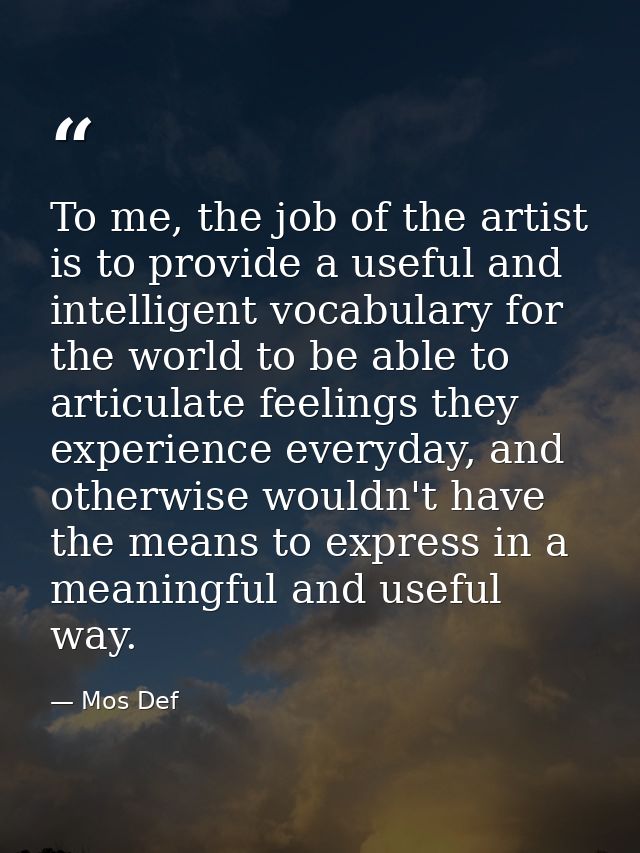 To me, the job of the artist is to provide a useful and intelligent vocabulary for the world to be able to articulate fe — Mos Def