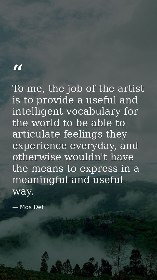 To me, the job of the artist is to provide a useful and intelligent vocabulary for the world to be able to articulate fe — Mos Def