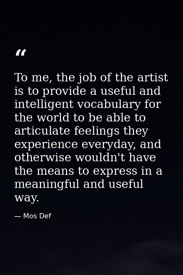To me, the job of the artist is to provide a useful and intelligent vocabulary for the world to be able to articulate fe — Mos Def