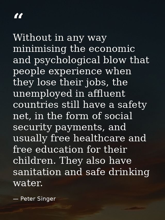 Without in any way minimising the economic and psychological blow that people experience when they lose their jobs, the  — Peter Singer