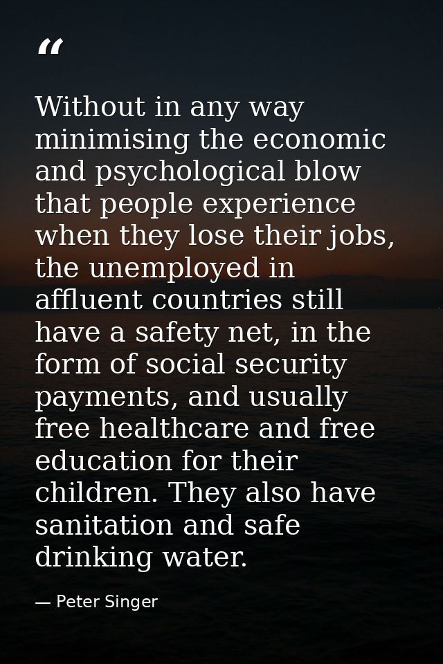 Without in any way minimising the economic and psychological blow that people experience when they lose their jobs, the  — Peter Singer