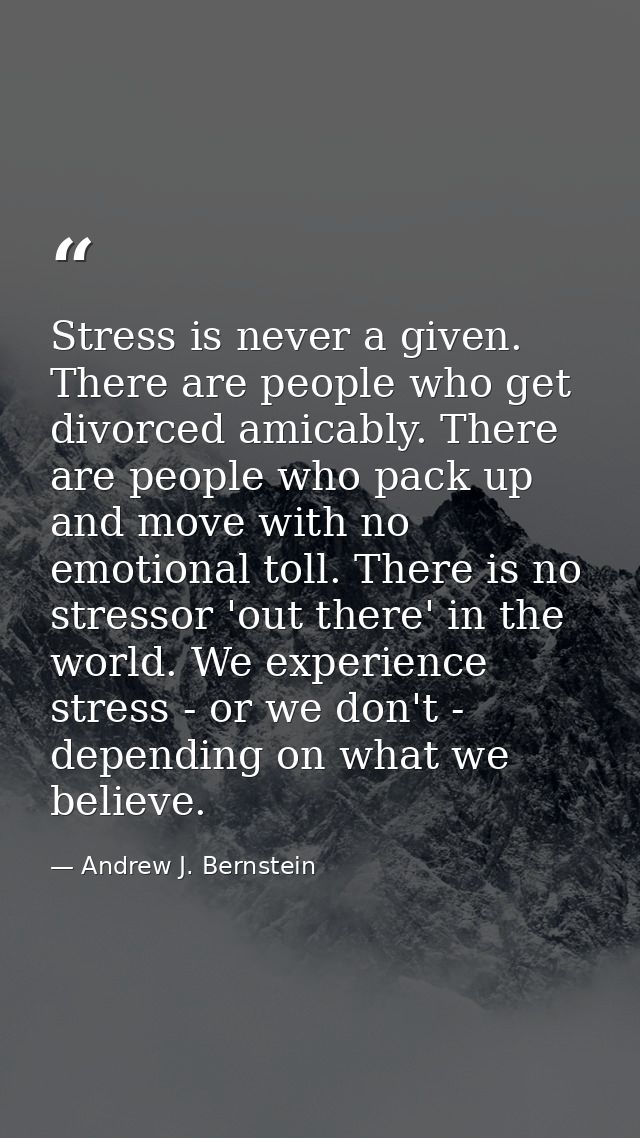 Stress is never a given. There are people who get divorced amicably. There are people who pack up and move with no emoti — Andrew J. Bernstein