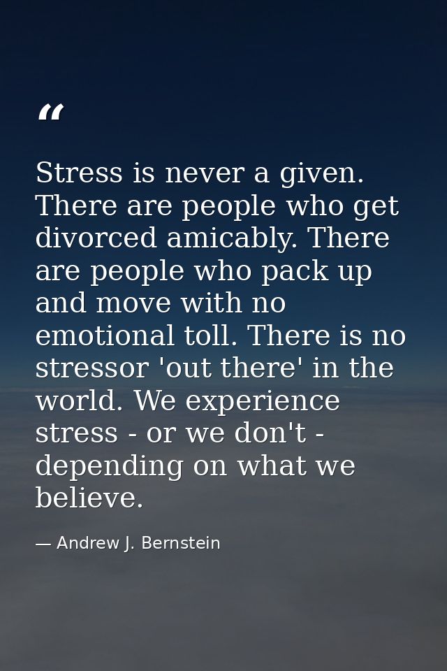 Stress is never a given. There are people who get divorced amicably. There are people who pack up and move with no emoti — Andrew J. Bernstein