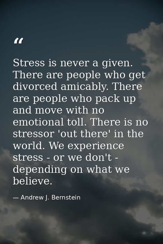 Stress is never a given. There are people who get divorced amicably. There are people who pack up and move with no emoti — Andrew J. Bernstein