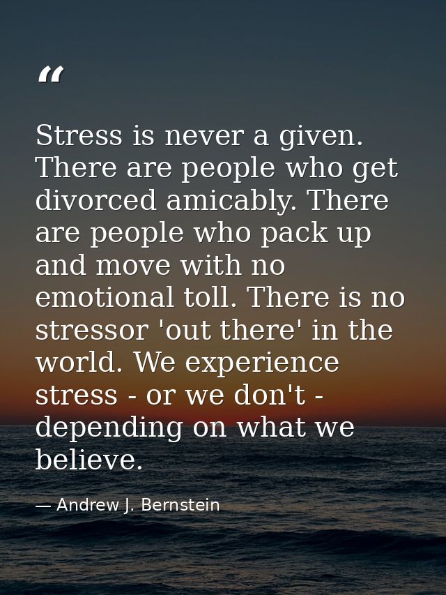 Stress is never a given. There are people who get divorced amicably. There are people who pack up and move with no emoti — Andrew J. Bernstein