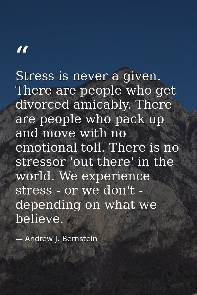 Stress is never a given. There are people who get divorced amicably. There are people who pack up and move with no emoti — Andrew J. Bernstein
