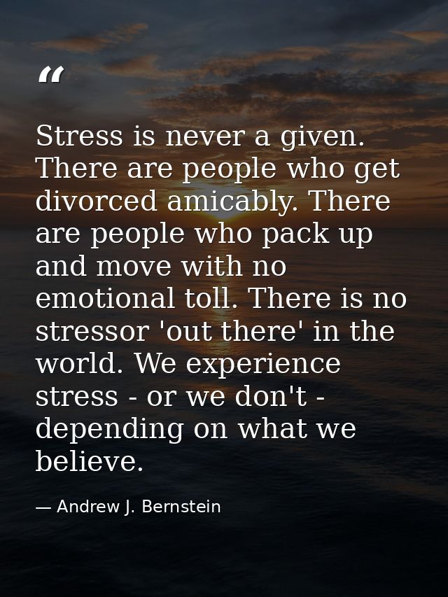 Stress is never a given. There are people who get divorced amicably. There are people who pack up and move with no emoti — Andrew J. Bernstein