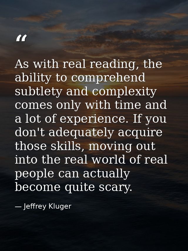 As with real reading, the ability to comprehend subtlety and complexity comes only with time and a lot of experience. If — Jeffrey Kluger
