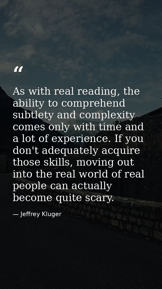 As with real reading, the ability to comprehend subtlety and complexity comes only with time and a lot of experience. If — Jeffrey Kluger