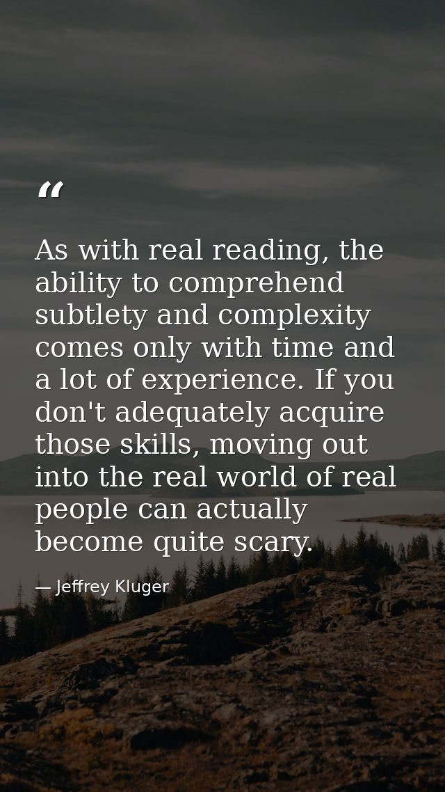 As with real reading, the ability to comprehend subtlety and complexity comes only with time and a lot of experience. If — Jeffrey Kluger