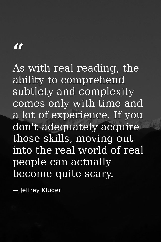 As with real reading, the ability to comprehend subtlety and complexity comes only with time and a lot of experience. If — Jeffrey Kluger