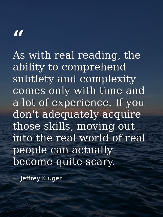 As with real reading, the ability to comprehend subtlety and complexity comes only with time and a lot of experience. If — Jeffrey Kluger