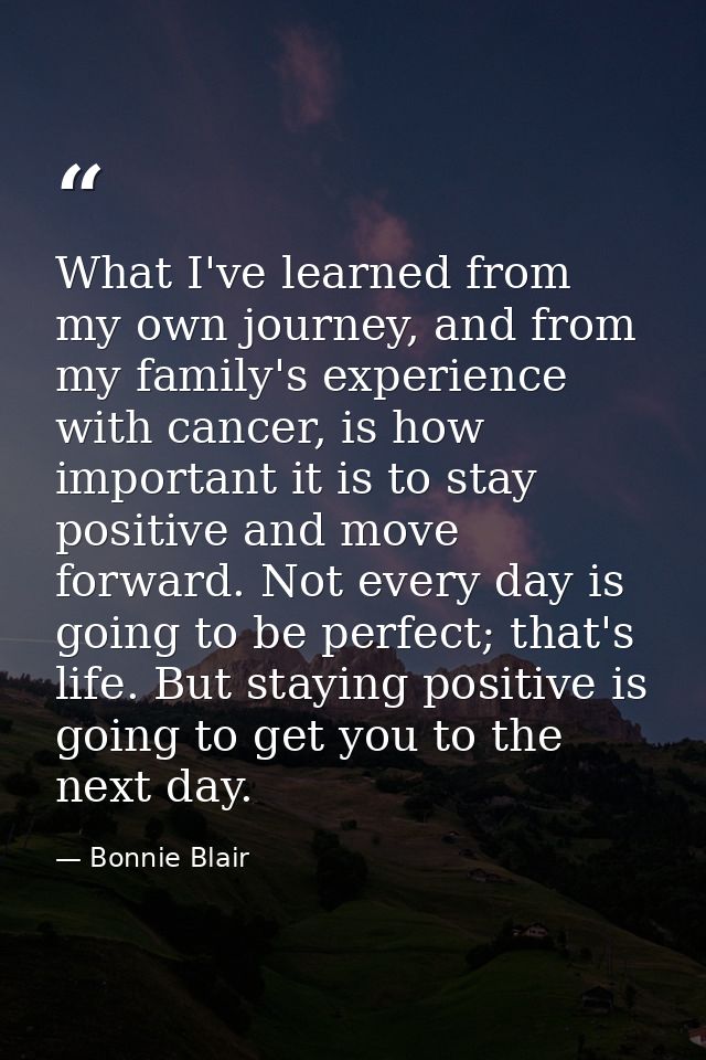 What I've learned from my own journey, and from my family's experience with cancer, is how important it is to stay posit — Bonnie Blair