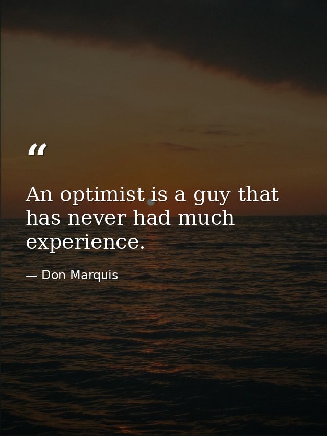An optimist is a guy that has never had much experience. — Don Marquis