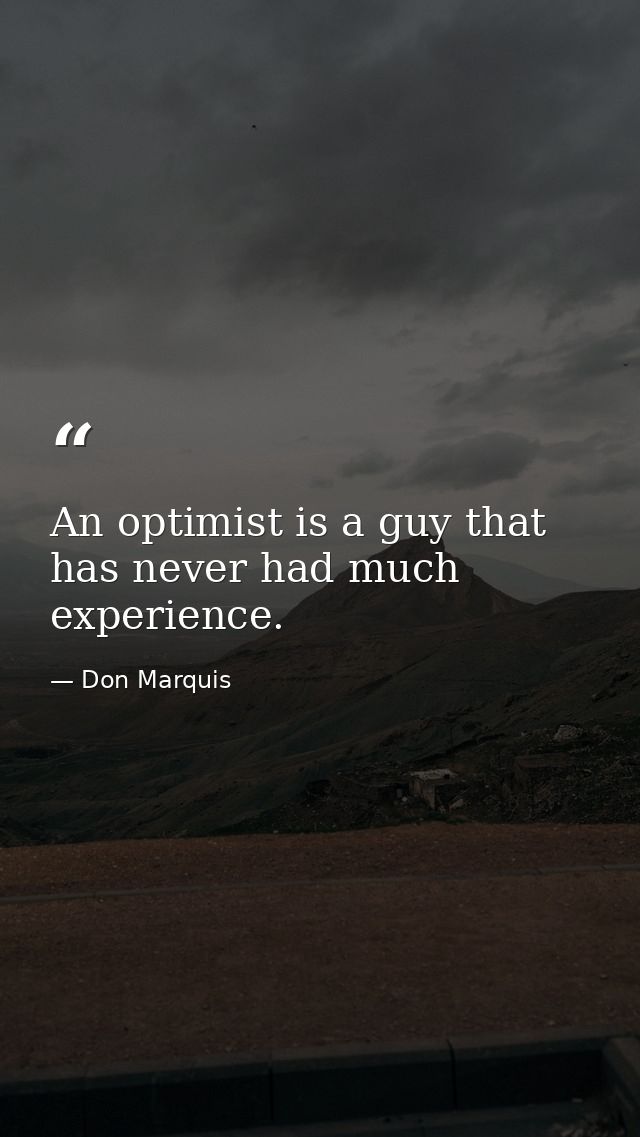 An optimist is a guy that has never had much experience. — Don Marquis