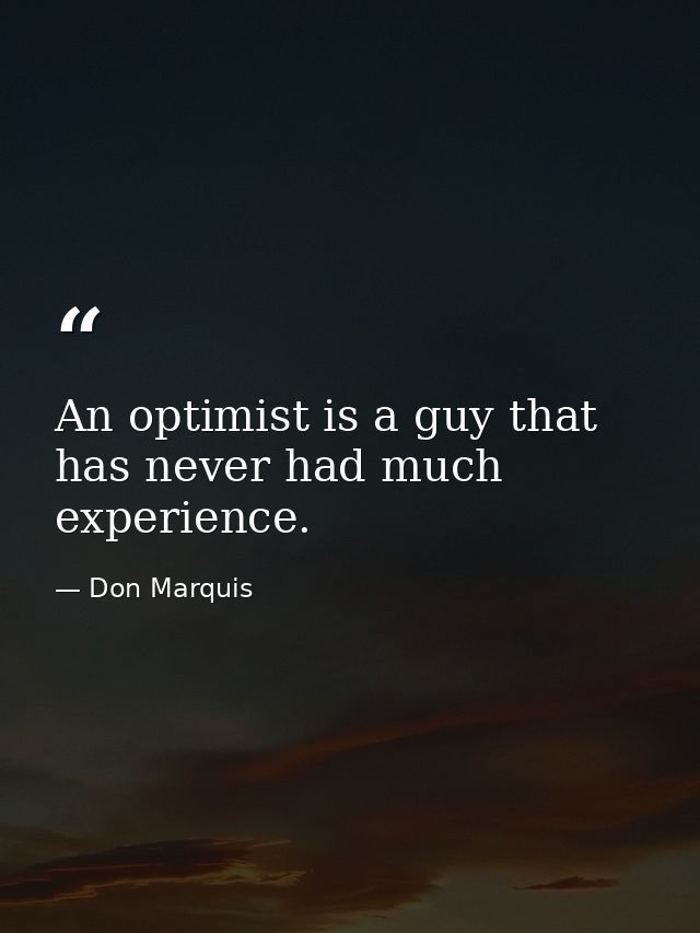 An optimist is a guy that has never had much experience. — Don Marquis