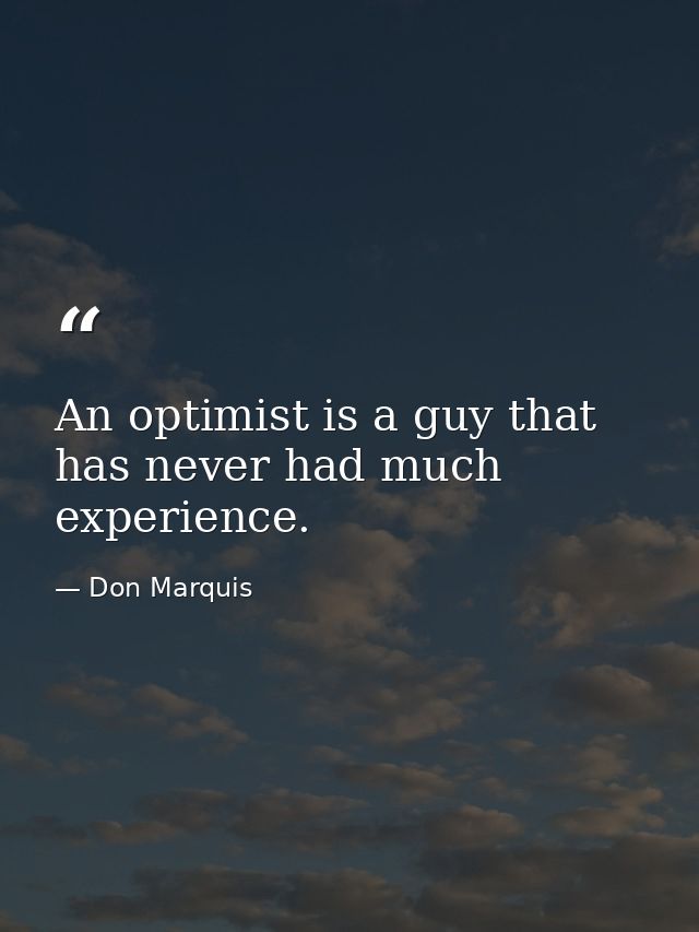 An optimist is a guy that has never had much experience. — Don Marquis